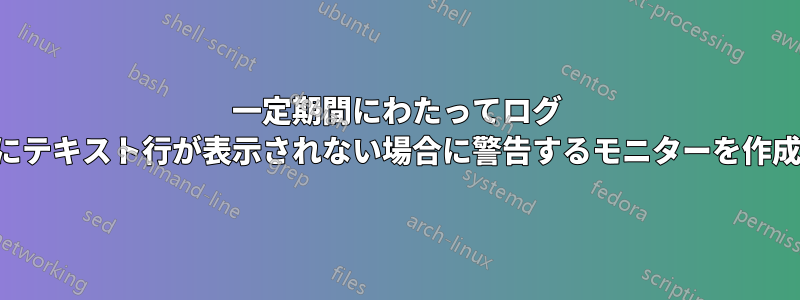 一定期間にわたってログ ファイルにテキスト行が表示されない場合に警告するモニターを作成する方法