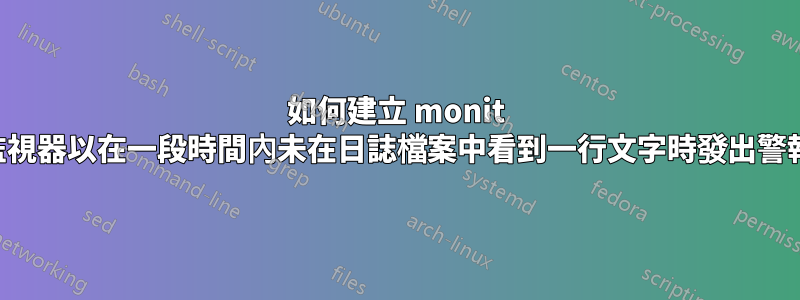 如何建立 monit 監視器以在一段時間內未在日誌檔案中看到一行文字時發出警報