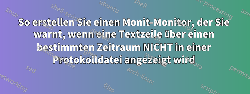 So erstellen Sie einen Monit-Monitor, der Sie warnt, wenn eine Textzeile über einen bestimmten Zeitraum NICHT in einer Protokolldatei angezeigt wird