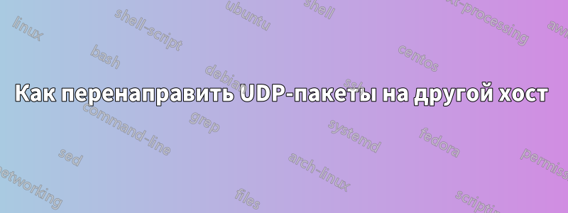 Как перенаправить UDP-пакеты на другой хост