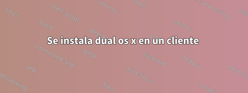Se instala dual os x en un cliente