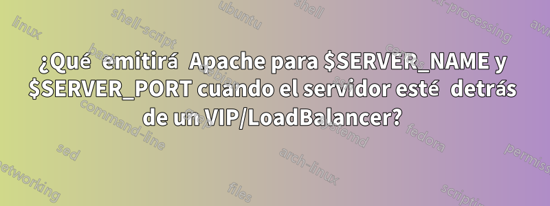¿Qué emitirá Apache para $SERVER_NAME y $SERVER_PORT cuando el servidor esté detrás de un VIP/LoadBalancer?