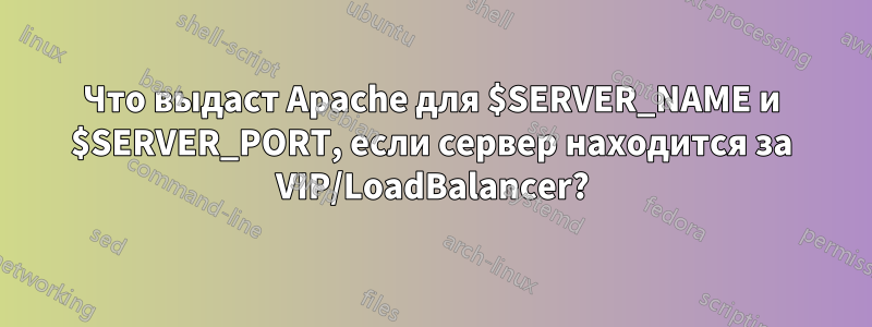 Что выдаст Apache для $SERVER_NAME и $SERVER_PORT, если сервер находится за VIP/LoadBalancer?