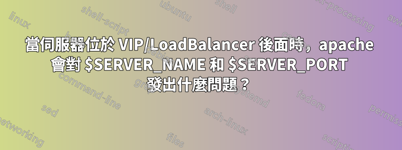 當伺服器位於 VIP/LoadBalancer 後面時，apache 會對 $SERVER_NAME 和 $SERVER_PORT 發出什麼問題？