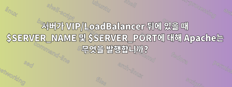 서버가 VIP/LoadBalancer 뒤에 있을 때 $SERVER_NAME 및 $SERVER_PORT에 대해 Apache는 무엇을 발행합니까?