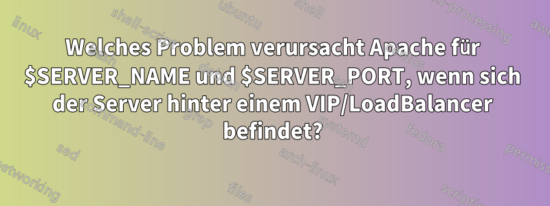 Welches Problem verursacht Apache für $SERVER_NAME und $SERVER_PORT, wenn sich der Server hinter einem VIP/LoadBalancer befindet?