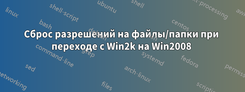 Сброс разрешений на файлы/папки при переходе с Win2k на Win2008
