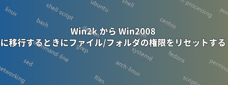 Win2k から Win2008 に移行するときにファイル/フォルダの権限をリセットする