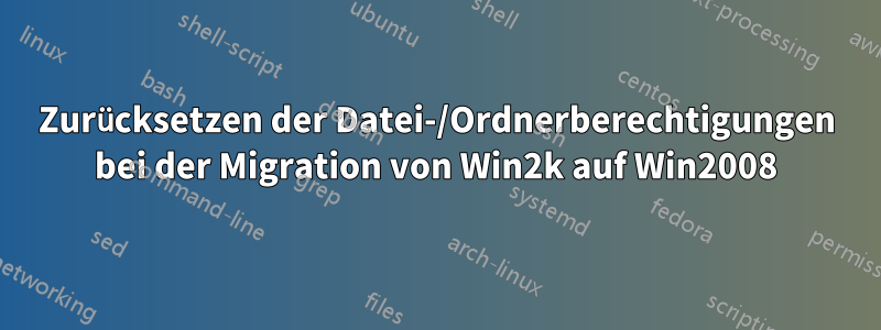 Zurücksetzen der Datei-/Ordnerberechtigungen bei der Migration von Win2k auf Win2008