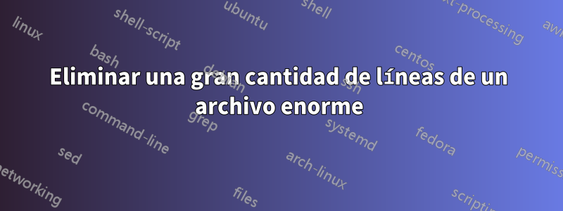 Eliminar una gran cantidad de líneas de un archivo enorme