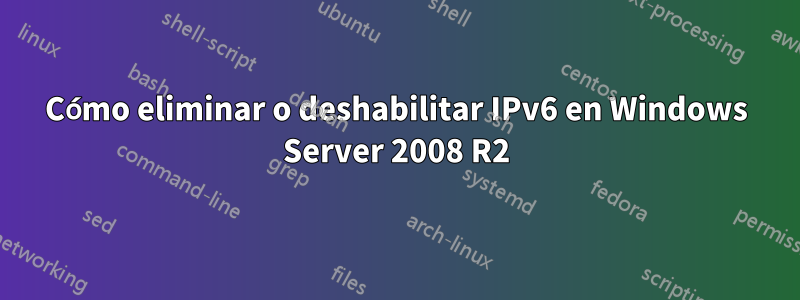 Cómo eliminar o deshabilitar IPv6 en Windows Server 2008 R2