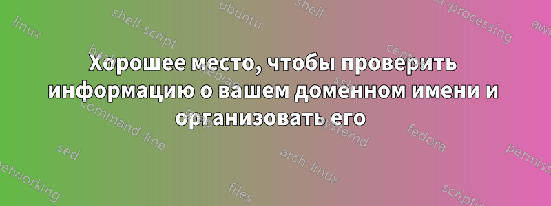 Хорошее место, чтобы проверить информацию о вашем доменном имени и организовать его