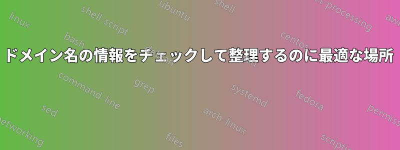 ドメイン名の情報をチェックして整理するのに最適な場所