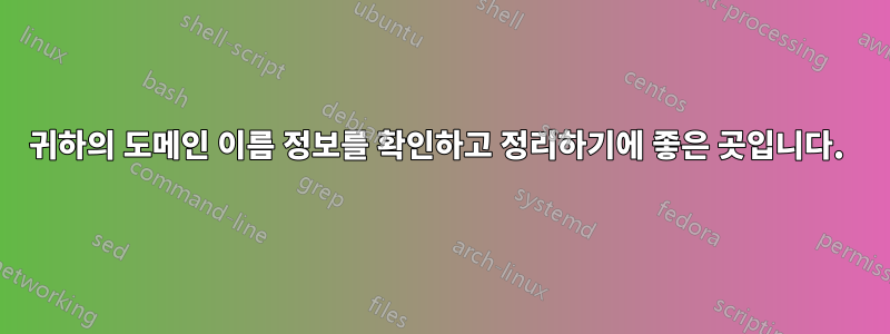 귀하의 도메인 이름 정보를 확인하고 정리하기에 좋은 곳입니다. 
