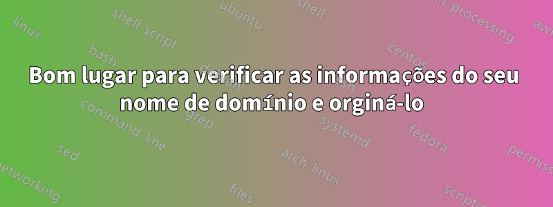 Bom lugar para verificar as informações do seu nome de domínio e orginá-lo 