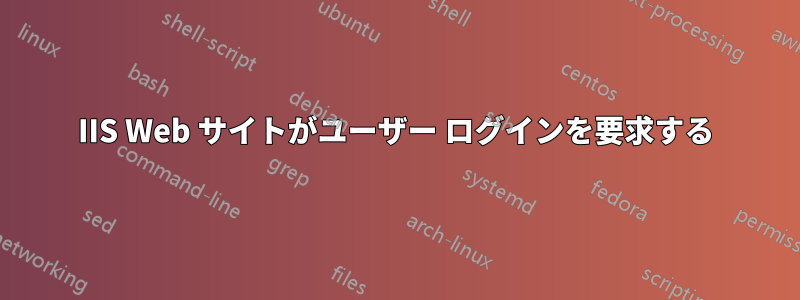 IIS Web サイトがユーザー ログインを要求する
