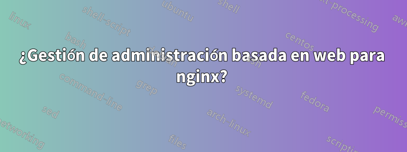 ¿Gestión de administración basada en web para nginx?