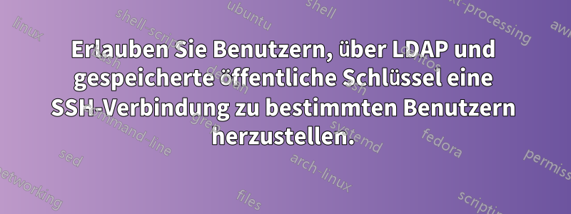 Erlauben Sie Benutzern, über LDAP und gespeicherte öffentliche Schlüssel eine SSH-Verbindung zu bestimmten Benutzern herzustellen.