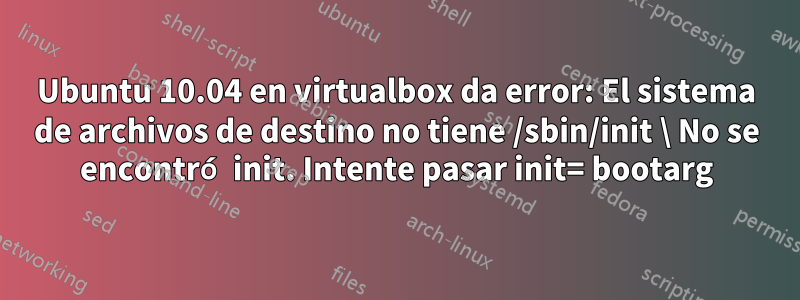 Ubuntu 10.04 en virtualbox da error: El sistema de archivos de destino no tiene /sbin/init \ No se encontró init. Intente pasar init= bootarg