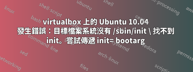 virtualbox 上的 Ubuntu 10.04 發生錯誤：目標檔案系統沒有 /sbin/init \ 找不到 init。嘗試傳遞 init= bootarg