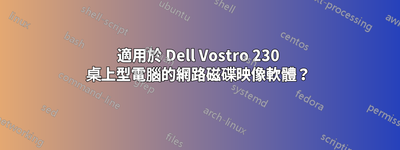 適用於 Dell Vostro 230 桌上型電腦的網路磁碟映像軟體？