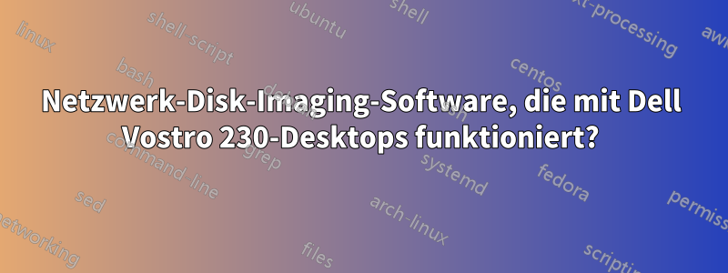 Netzwerk-Disk-Imaging-Software, die mit Dell Vostro 230-Desktops funktioniert?