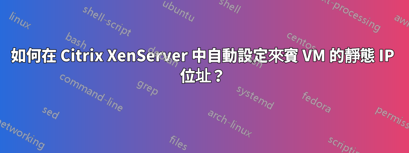 如何在 Citrix XenServer 中自動設定來賓 VM 的靜態 IP 位址？
