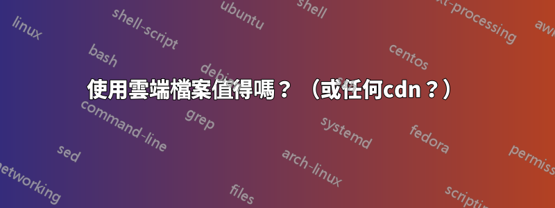使用雲端檔案值得嗎？ （或任何cdn？）
