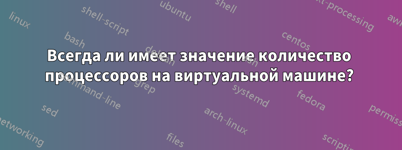 Всегда ли имеет значение количество процессоров на виртуальной машине?