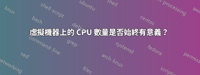 虛擬機器上的 CPU 數量是否始終有意義?