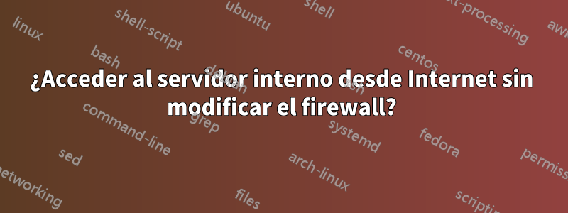 ¿Acceder al servidor interno desde Internet sin modificar el firewall?