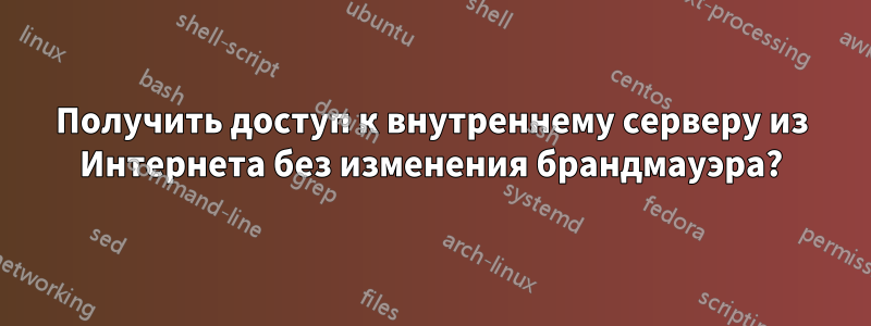 Получить доступ к внутреннему серверу из Интернета без изменения брандмауэра?