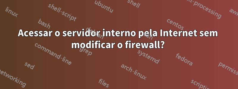 Acessar o servidor interno pela Internet sem modificar o firewall?