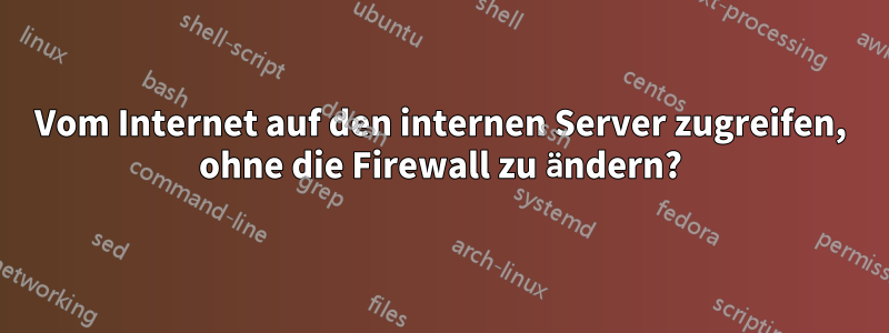 Vom Internet auf den internen Server zugreifen, ohne die Firewall zu ändern?