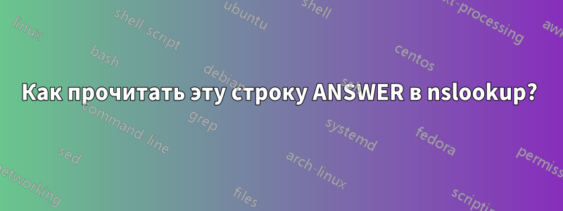Как прочитать эту строку ANSWER в nslookup?