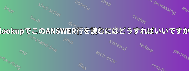 nslookupでこのANSWER行を読むにはどうすればいいですか？
