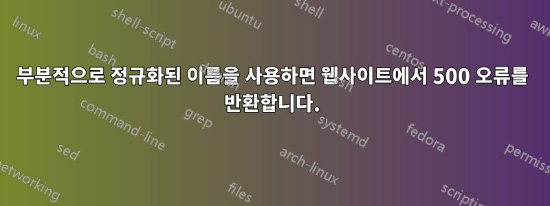 부분적으로 정규화된 이름을 사용하면 웹사이트에서 500 오류를 반환합니다.