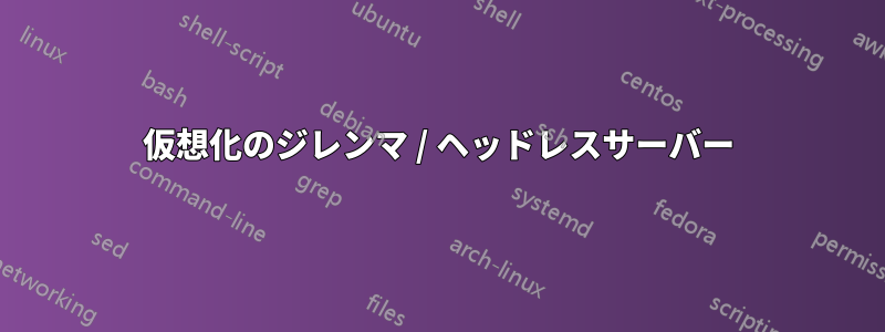 仮想化のジレンマ / ヘッドレスサーバー