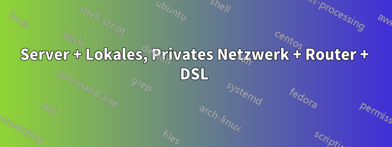 Server + Lokales, Privates Netzwerk + Router + DSL