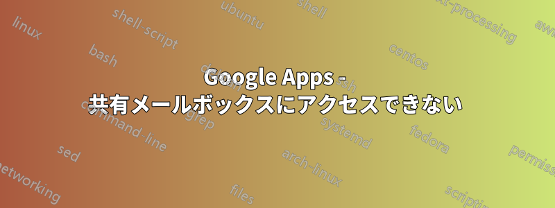 Google Apps - 共有メールボックスにアクセスできない