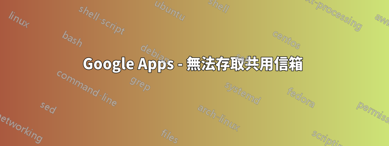 Google Apps - 無法存取共用信箱