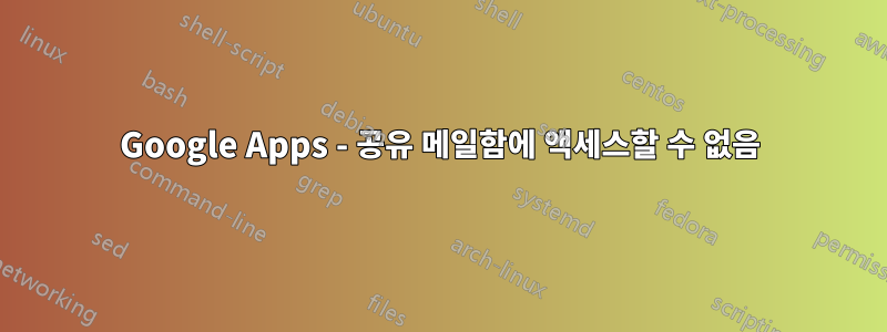 Google Apps - 공유 메일함에 액세스할 수 없음