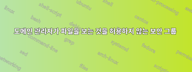 도메인 관리자가 파일을 보는 것을 허용하지 않는 보안 그룹