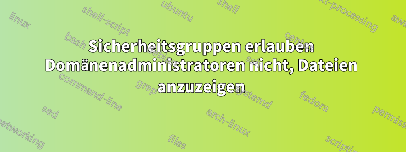 Sicherheitsgruppen erlauben Domänenadministratoren nicht, Dateien anzuzeigen