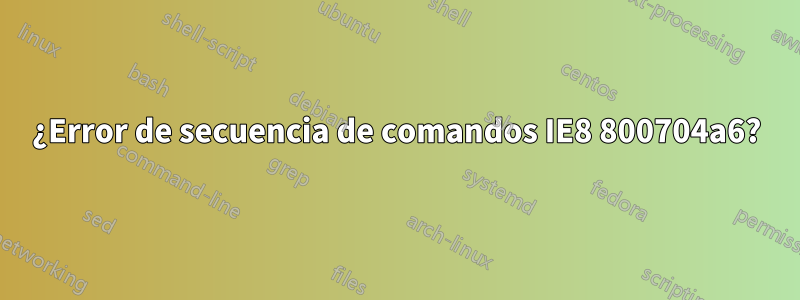 ¿Error de secuencia de comandos IE8 800704a6?