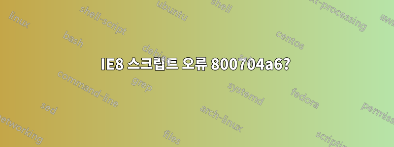 IE8 스크립트 오류 800704a6?
