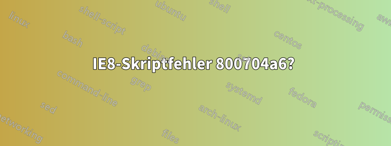 IE8-Skriptfehler 800704a6?