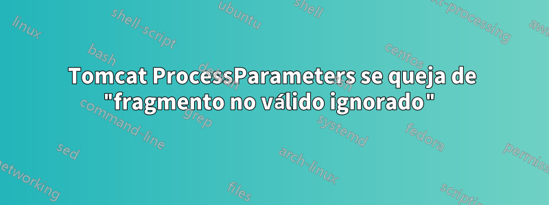 Tomcat ProcessParameters se queja de "fragmento no válido ignorado"