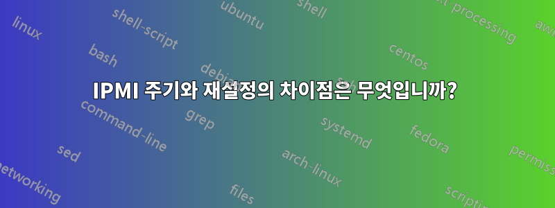 IPMI 주기와 재설정의 차이점은 무엇입니까?