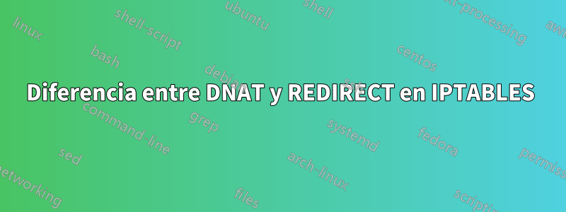 Diferencia entre DNAT y REDIRECT en IPTABLES